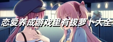 恋爱养成游戏里有拔萝卜大全