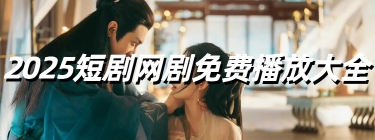 2025短剧网剧免费播放大全