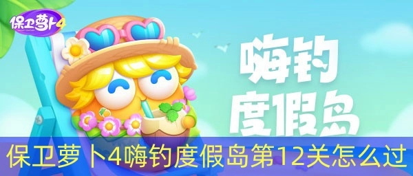 保卫萝卜4嗨钓度假岛第12关通关无伤攻略