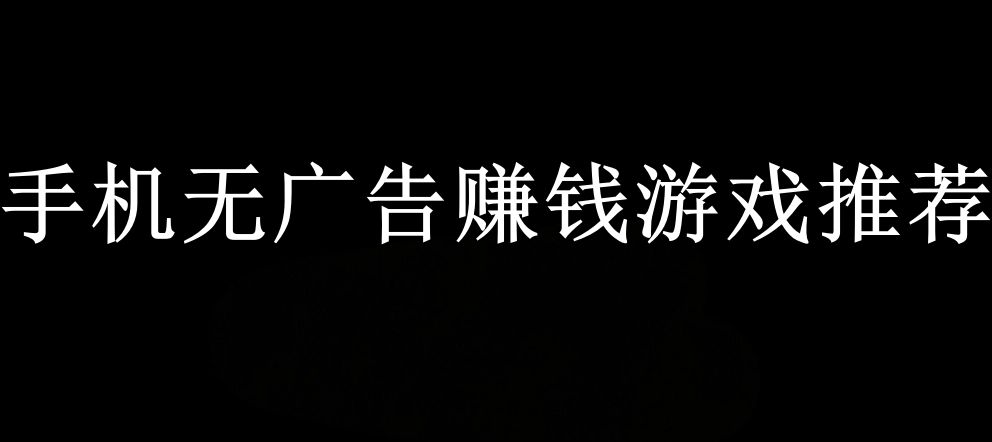 手机无广告赚钱游戏推荐