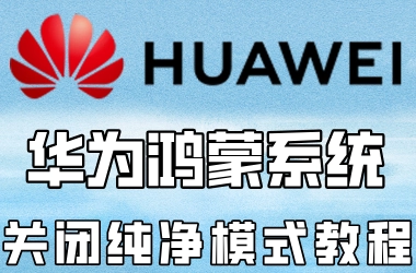 鸿蒙系统如何关闭纯净模式-华为鸿蒙系统关闭纯净模式教程