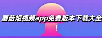 蘑菇短视频app免费版本下载大全