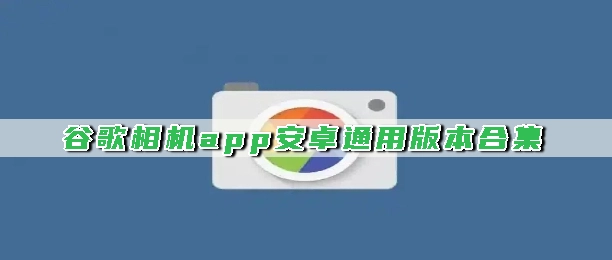 谷歌相机app安卓通用版本合集