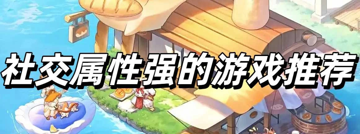 社交属性强的游戏推荐