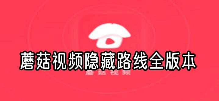 蘑菇视频隐藏路线全版本