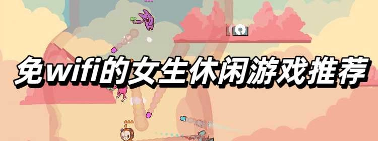 免wifi的女生休闲游戏推荐