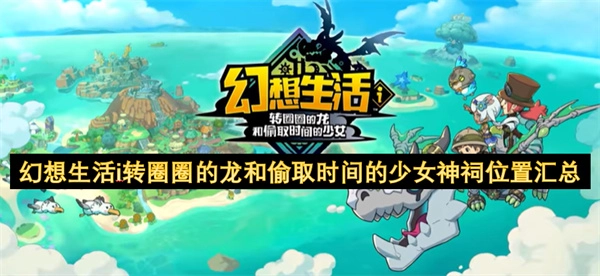 幻想生活i转圈圈的龙和偷取时间的少女神祠位置汇总
