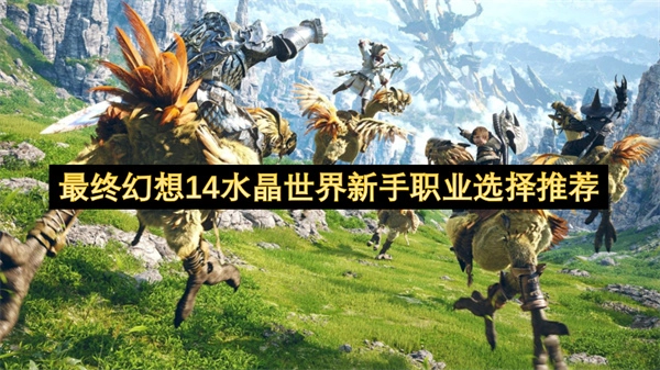 最终幻想14水晶世界新手职业选择推荐-最终幻想14水晶世界新手职业怎么选择