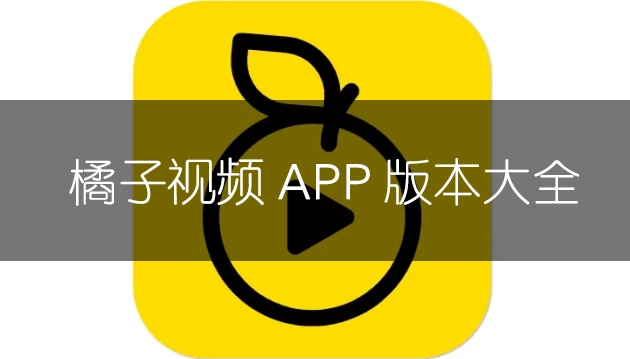橘子视频app软件版本大全