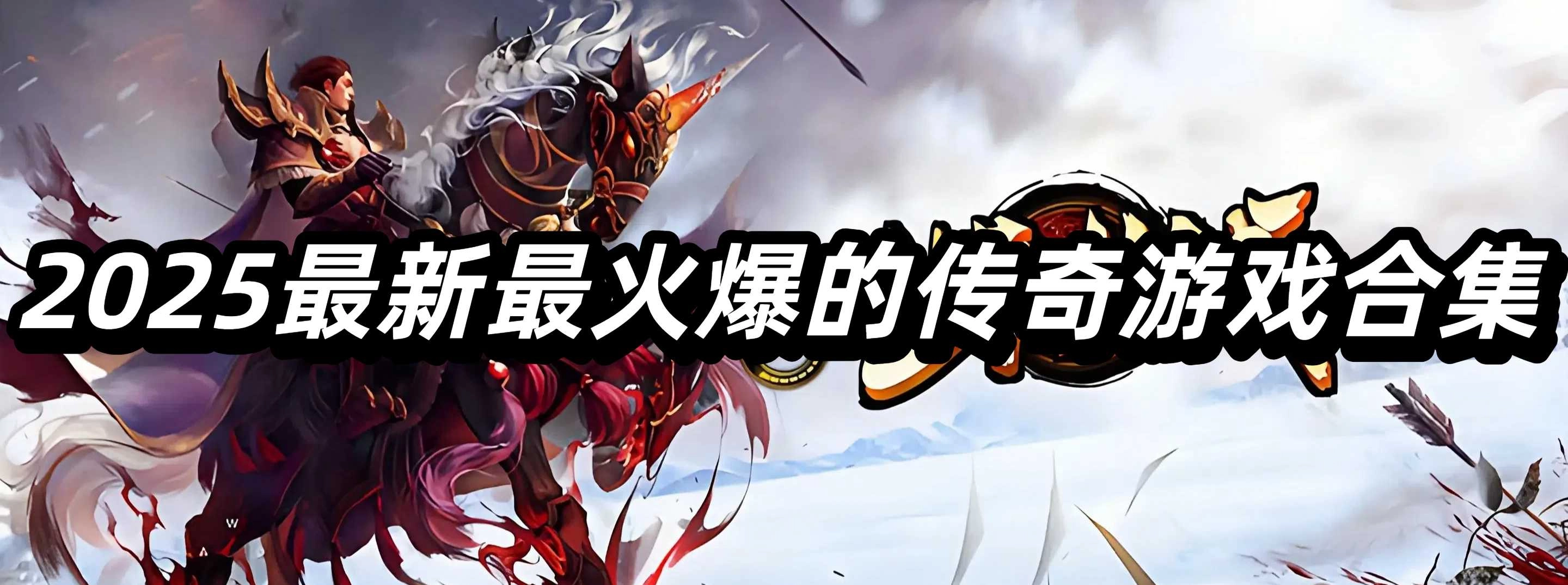 ‌2025最新最火爆的传奇游戏合集