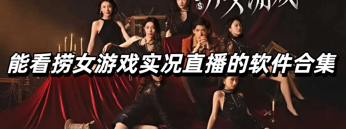 能看捞女游戏实况直播的软件合集
