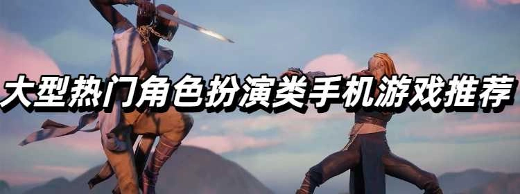 大型热门角色扮演类手机游戏推荐
