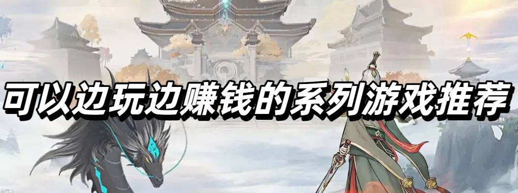 可以边玩边赚钱的系列游戏推荐