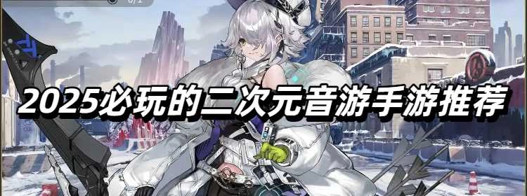 2025必玩的二次元音游手游推荐