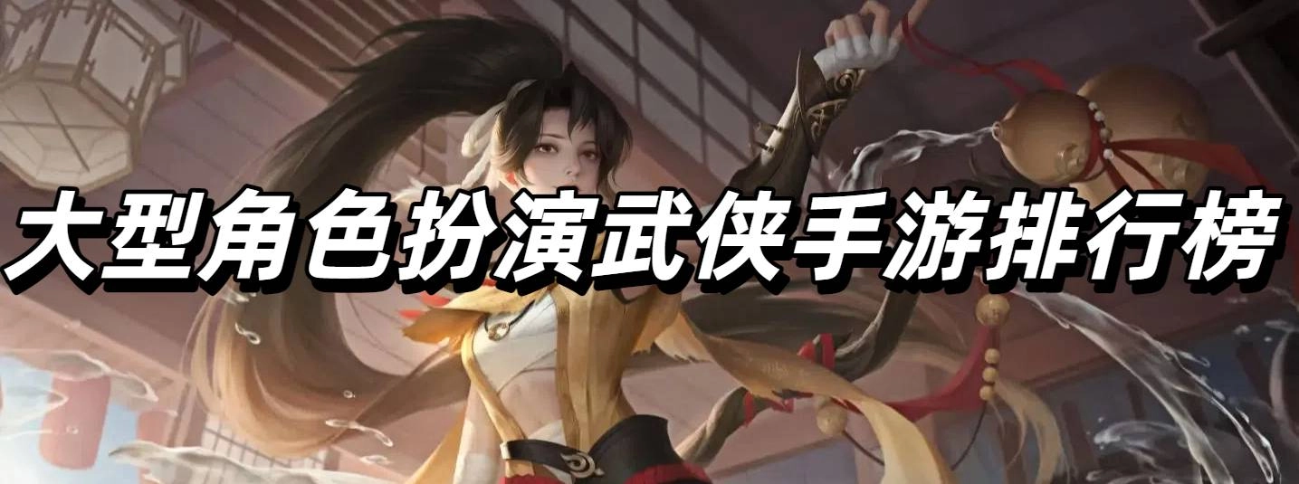好玩的大型角色扮演武侠手游排行榜