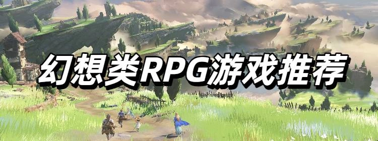最近很火的幻想类RPG游戏推荐