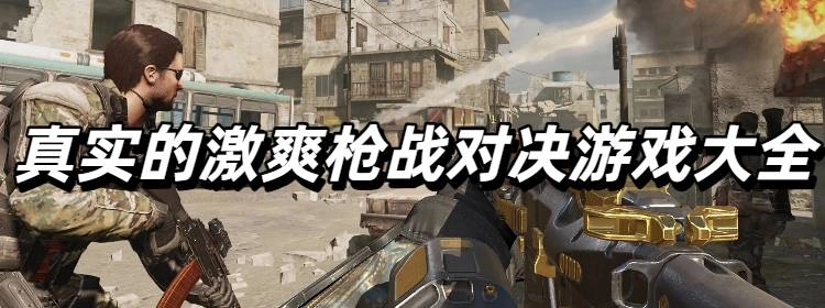 玩起来非常真实的激爽枪战对决游戏大全