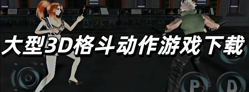 大型3D格斗动作游戏手机版下载