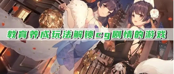教育养成玩法解锁cg剧情的游戏