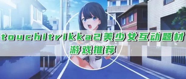 touchitrikka2美少女互动题材游戏推荐