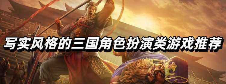 写实风格的三国角色扮演类游戏推荐
