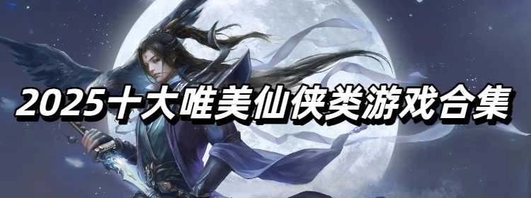 2025十大唯美仙侠类游戏合集