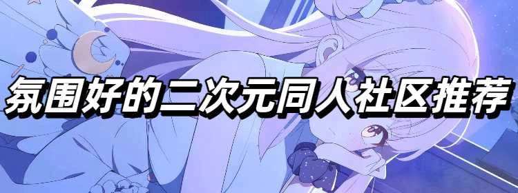 氛围好的二次元同人社区推荐