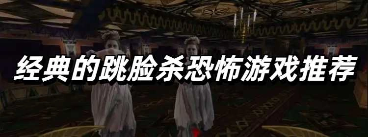 经典的跳脸杀恐怖游戏推荐
