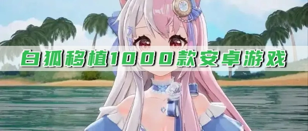 白狐移植1000款安卓游戏