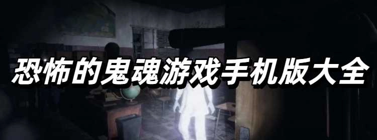 恐怖的鬼魂游戏手机版大全