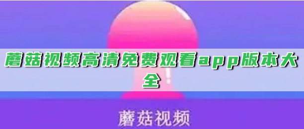 蘑菇视频高清免费观看app版本大全