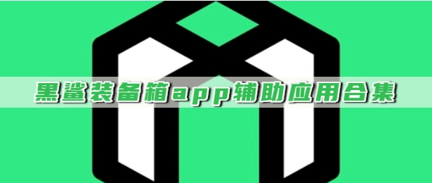 黑鲨装备箱app辅助应用合集