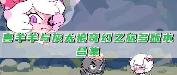 喜羊羊与灰太狼奇幻之旅多版本合集