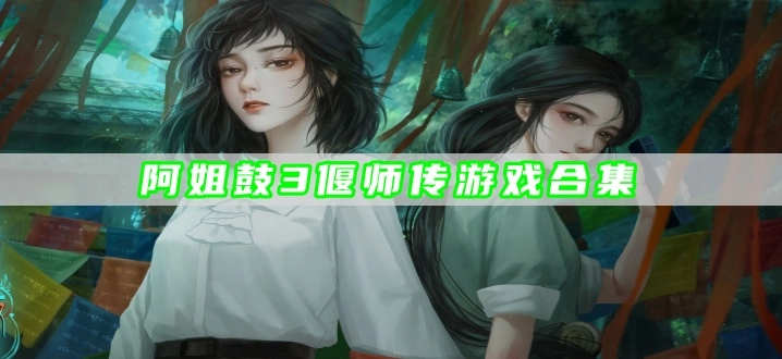 阿姐鼓3偃师传游戏合集
