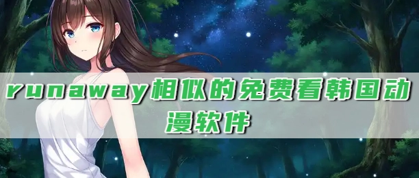 runaway相似的免费看韩国动漫软件