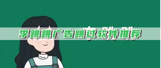 李跳跳广告跳过软件推荐