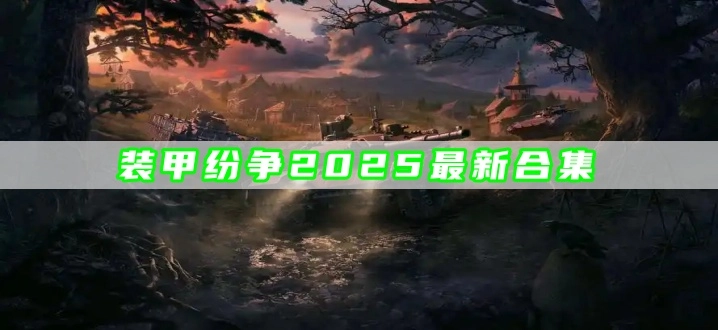 装甲纷争2025最新合集