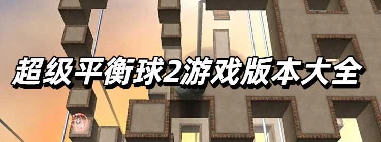 超级平衡球2游戏版本大全