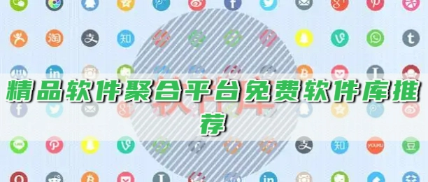 精品软件聚合平台免费软件库推荐