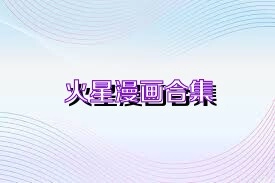 火星漫画官方版-火星漫画最新版-火星漫画免费版下载