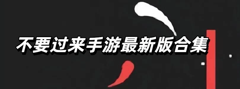 不要过来手游最新版合集