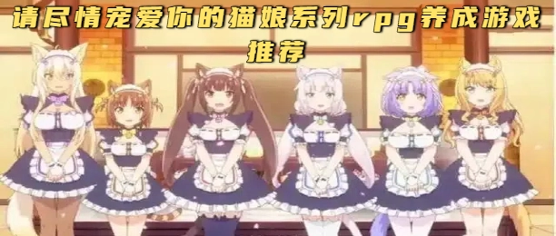 请尽情宠爱你的猫娘系列rpg养成游戏推荐