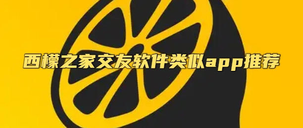 西檬之家交友软件类似app推荐
