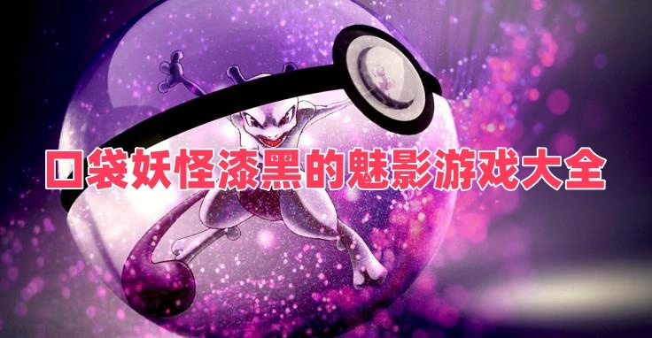 口袋妖怪漆黑的魅影游戏