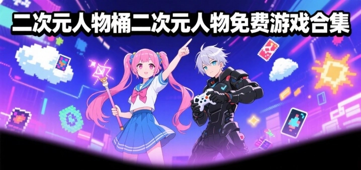 二次元人物桶二次元人物免费游戏合集