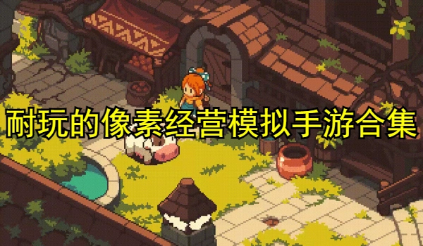 耐玩的像素经营模拟手游合集