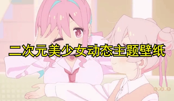二次元美少女动态主题壁纸大全