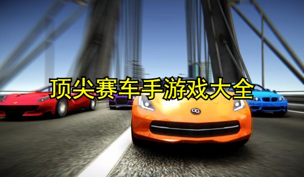 顶尖赛车手游戏大全