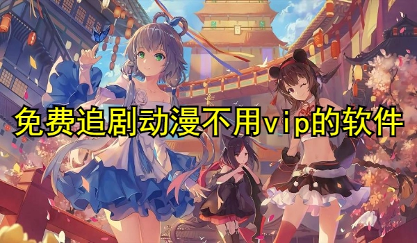 免费追剧动漫不用vip的软件大全