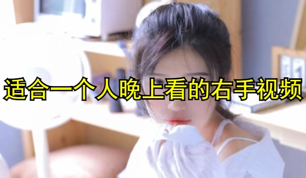 适合一个人晚上看的右手视频